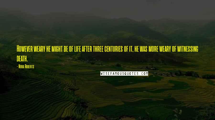 Nora Roberts Quotes: However weary he might be of life after three centuries of it, he was more weary of witnessing death.