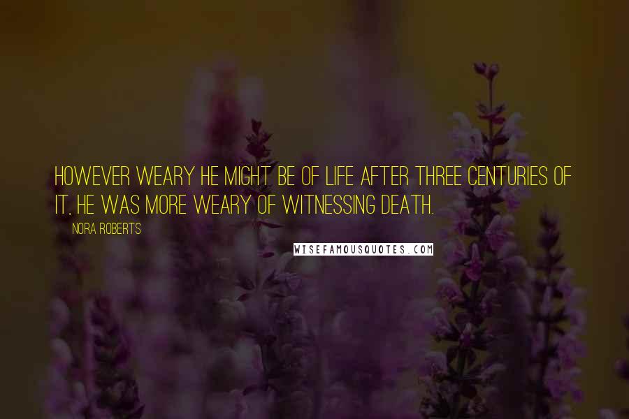 Nora Roberts Quotes: However weary he might be of life after three centuries of it, he was more weary of witnessing death.