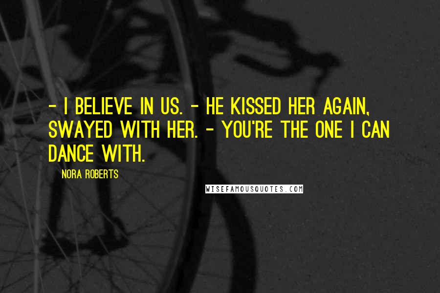 Nora Roberts Quotes: - I believe in us. - He kissed her again, swayed with her. - You're the one I can dance with.