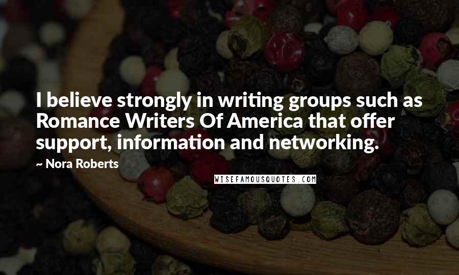 Nora Roberts Quotes: I believe strongly in writing groups such as Romance Writers Of America that offer support, information and networking.