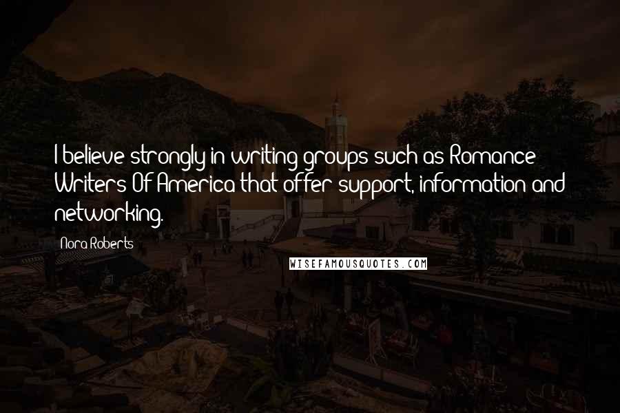 Nora Roberts Quotes: I believe strongly in writing groups such as Romance Writers Of America that offer support, information and networking.