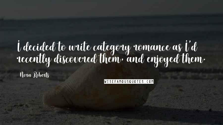 Nora Roberts Quotes: I decided to write category romance as I'd recently discovered them, and enjoyed them.