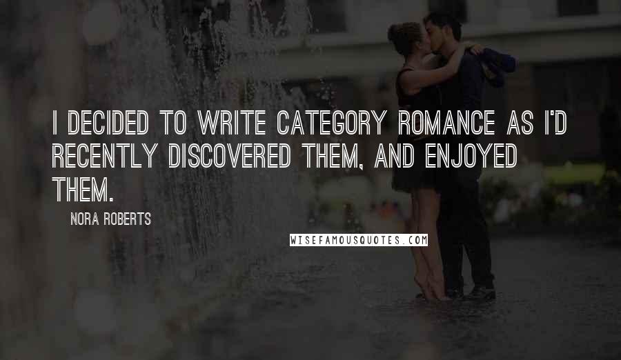 Nora Roberts Quotes: I decided to write category romance as I'd recently discovered them, and enjoyed them.