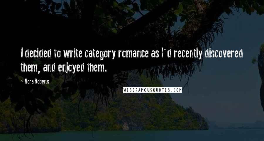 Nora Roberts Quotes: I decided to write category romance as I'd recently discovered them, and enjoyed them.