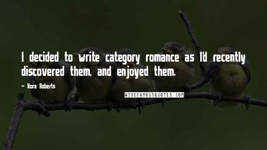 Nora Roberts Quotes: I decided to write category romance as I'd recently discovered them, and enjoyed them.