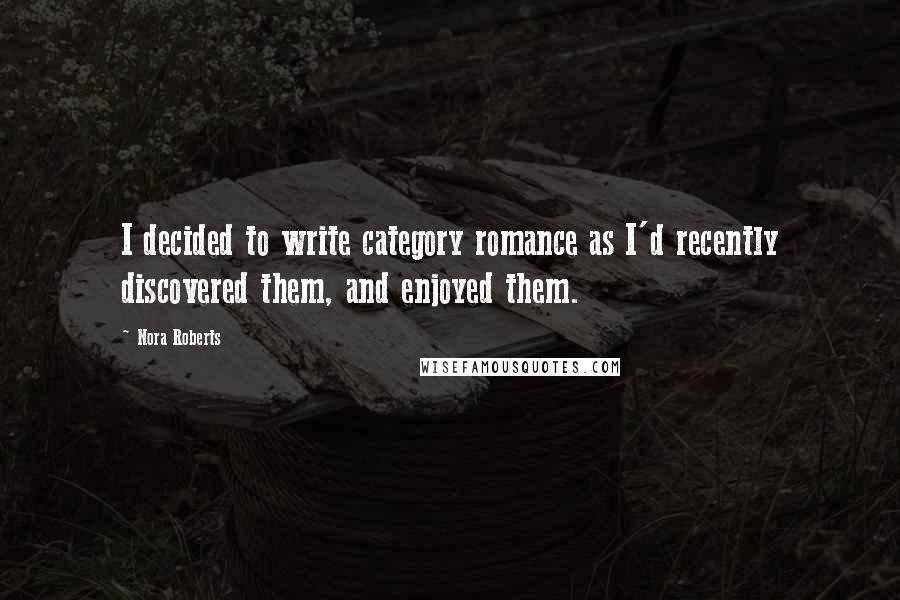 Nora Roberts Quotes: I decided to write category romance as I'd recently discovered them, and enjoyed them.