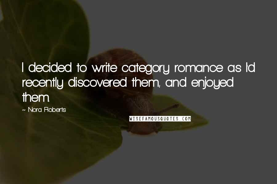 Nora Roberts Quotes: I decided to write category romance as I'd recently discovered them, and enjoyed them.