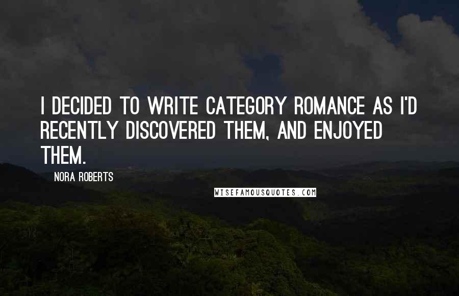Nora Roberts Quotes: I decided to write category romance as I'd recently discovered them, and enjoyed them.