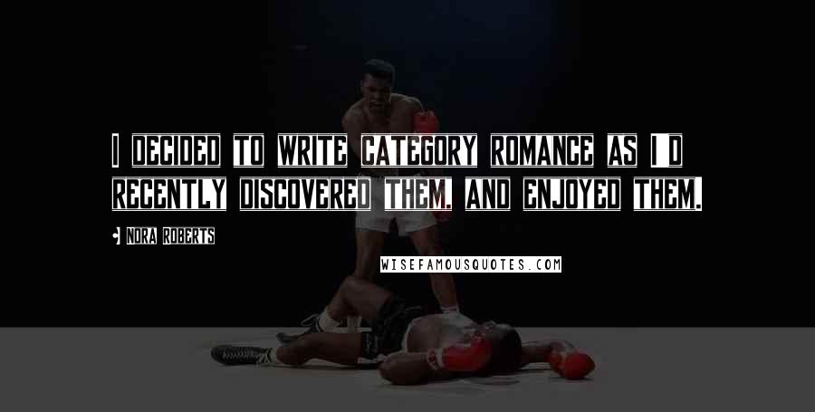 Nora Roberts Quotes: I decided to write category romance as I'd recently discovered them, and enjoyed them.