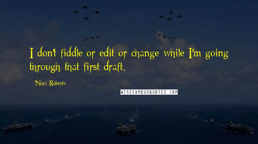 Nora Roberts Quotes: I don't fiddle or edit or change while I'm going through that first draft.