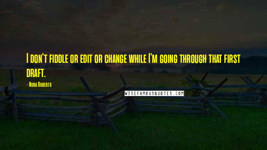 Nora Roberts Quotes: I don't fiddle or edit or change while I'm going through that first draft.