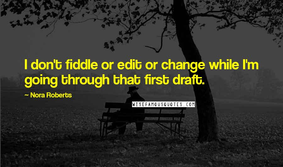 Nora Roberts Quotes: I don't fiddle or edit or change while I'm going through that first draft.