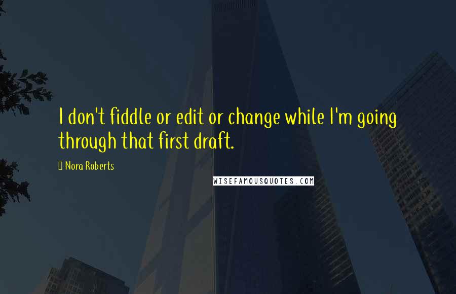 Nora Roberts Quotes: I don't fiddle or edit or change while I'm going through that first draft.