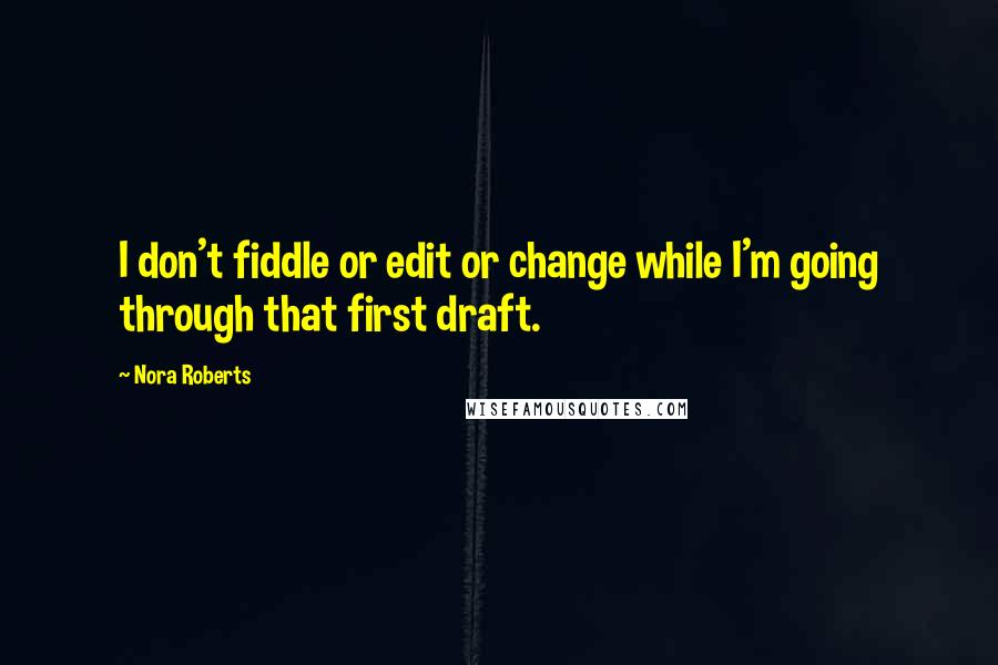 Nora Roberts Quotes: I don't fiddle or edit or change while I'm going through that first draft.