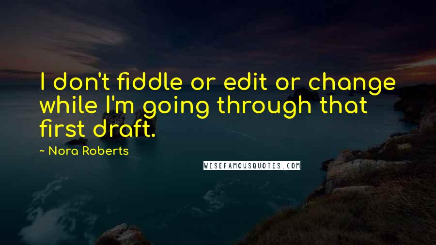 Nora Roberts Quotes: I don't fiddle or edit or change while I'm going through that first draft.