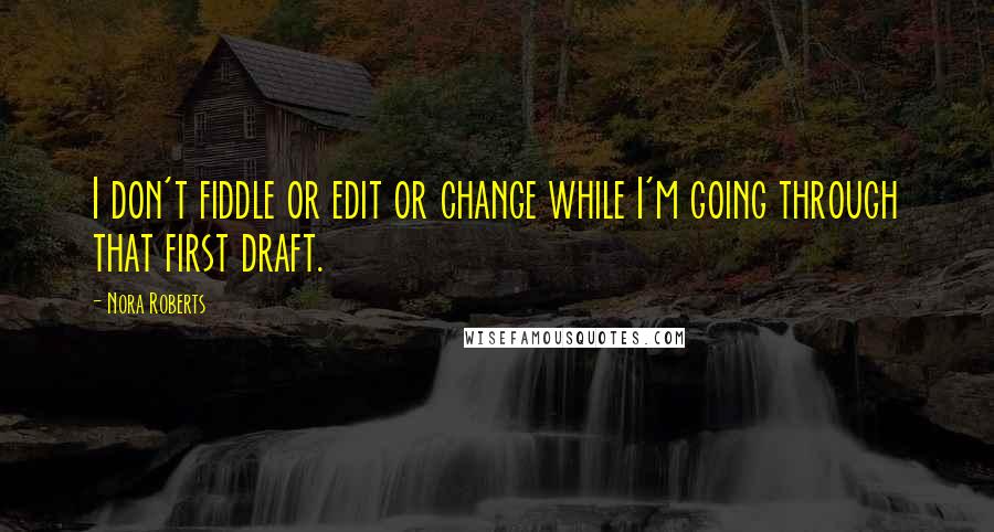 Nora Roberts Quotes: I don't fiddle or edit or change while I'm going through that first draft.