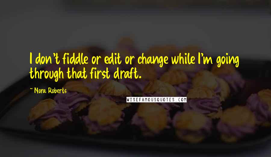 Nora Roberts Quotes: I don't fiddle or edit or change while I'm going through that first draft.