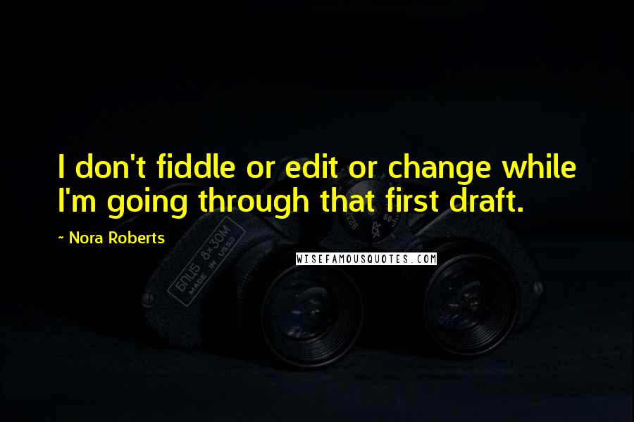 Nora Roberts Quotes: I don't fiddle or edit or change while I'm going through that first draft.