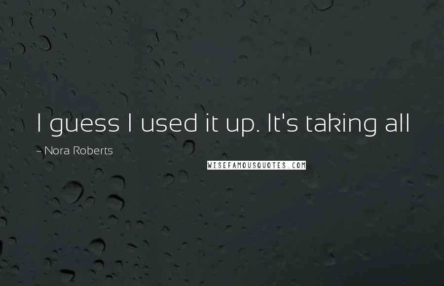 Nora Roberts Quotes: I guess I used it up. It's taking all