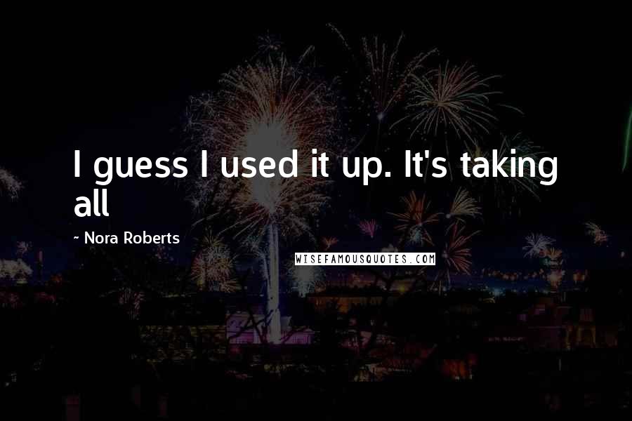 Nora Roberts Quotes: I guess I used it up. It's taking all