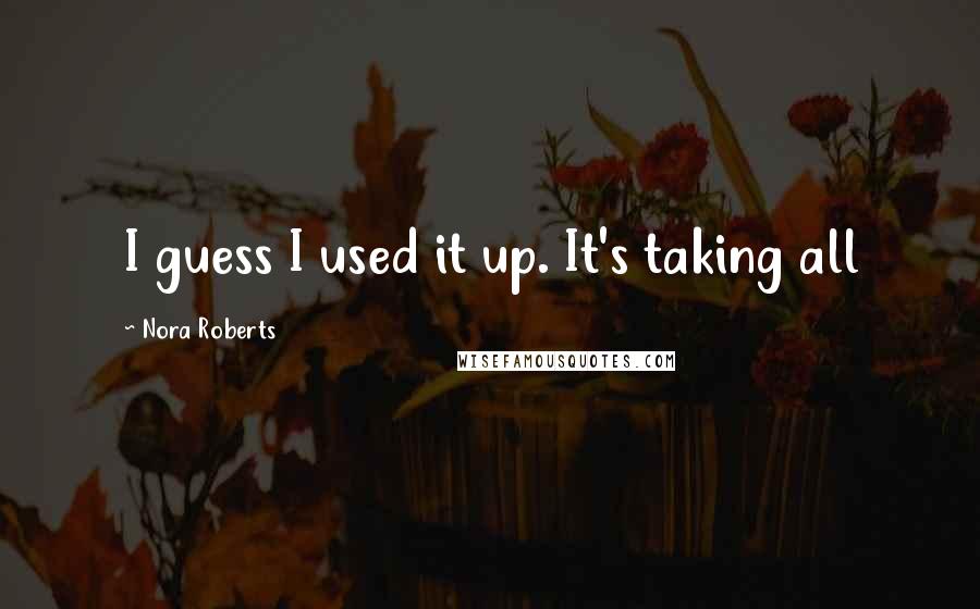 Nora Roberts Quotes: I guess I used it up. It's taking all