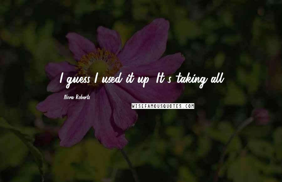 Nora Roberts Quotes: I guess I used it up. It's taking all