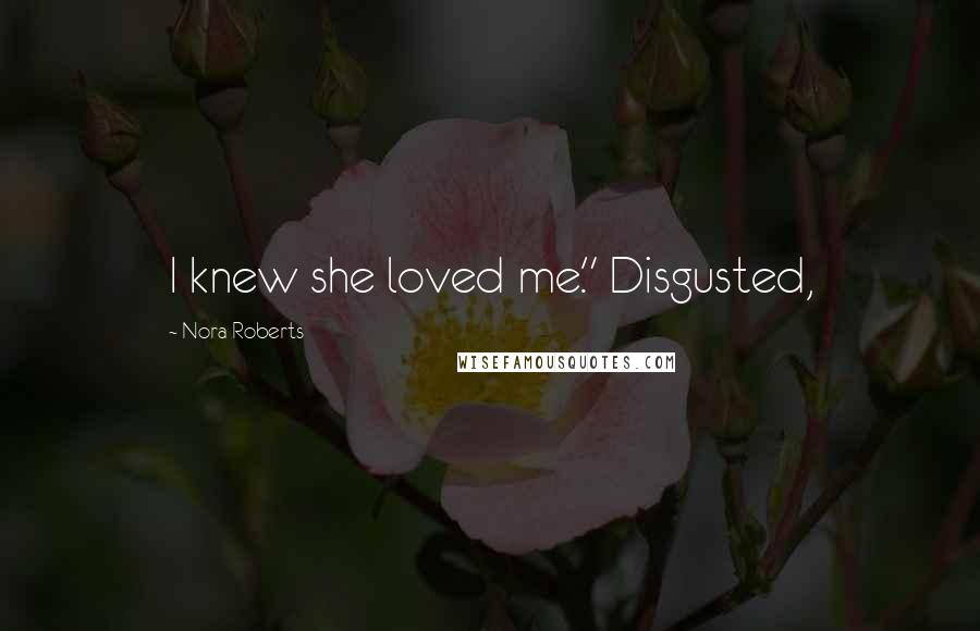 Nora Roberts Quotes: I knew she loved me." Disgusted,