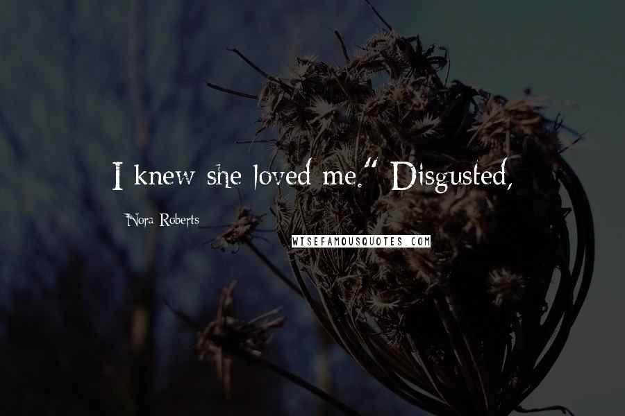 Nora Roberts Quotes: I knew she loved me." Disgusted,