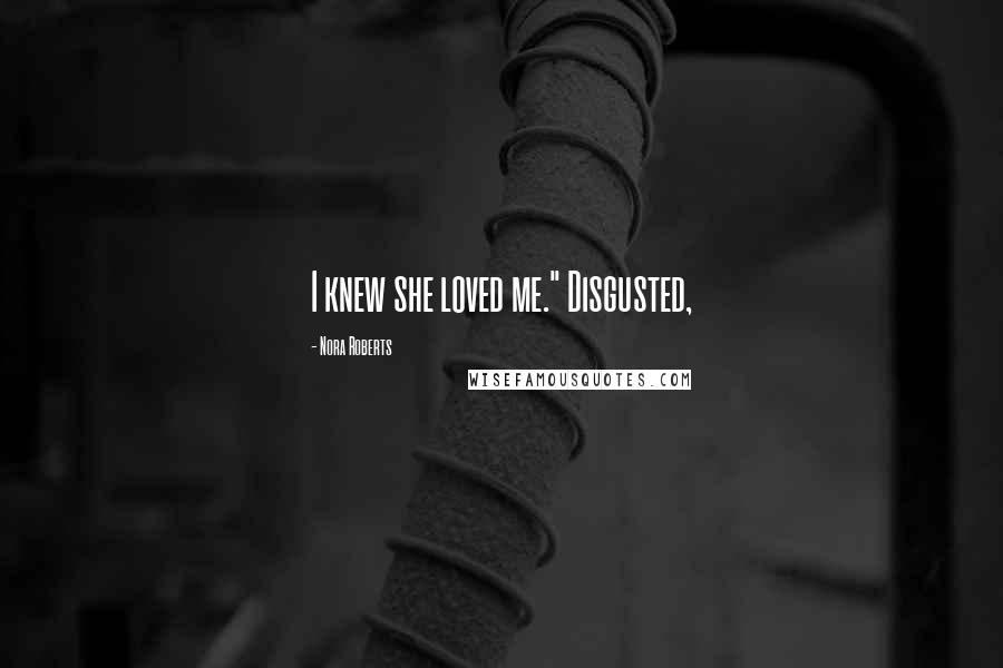 Nora Roberts Quotes: I knew she loved me." Disgusted,