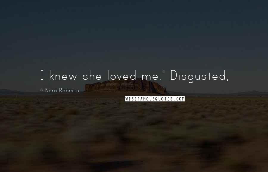 Nora Roberts Quotes: I knew she loved me." Disgusted,