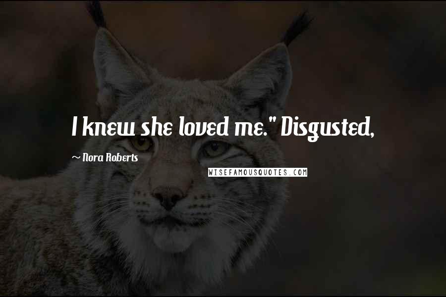 Nora Roberts Quotes: I knew she loved me." Disgusted,