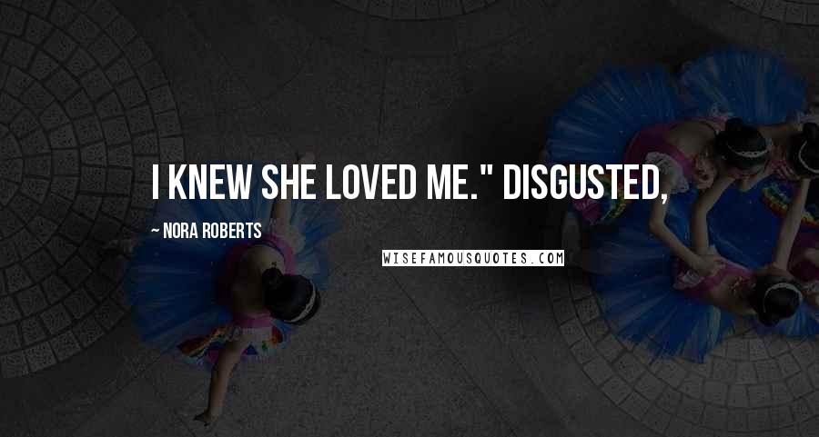 Nora Roberts Quotes: I knew she loved me." Disgusted,