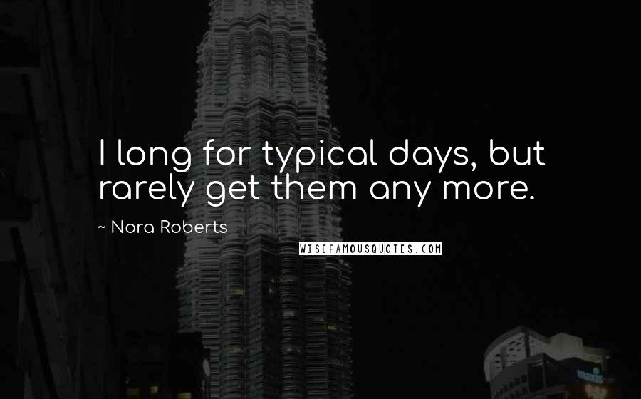 Nora Roberts Quotes: I long for typical days, but rarely get them any more.