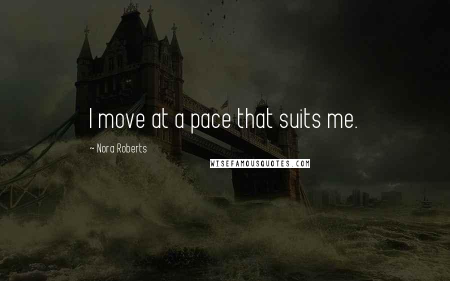 Nora Roberts Quotes: I move at a pace that suits me.