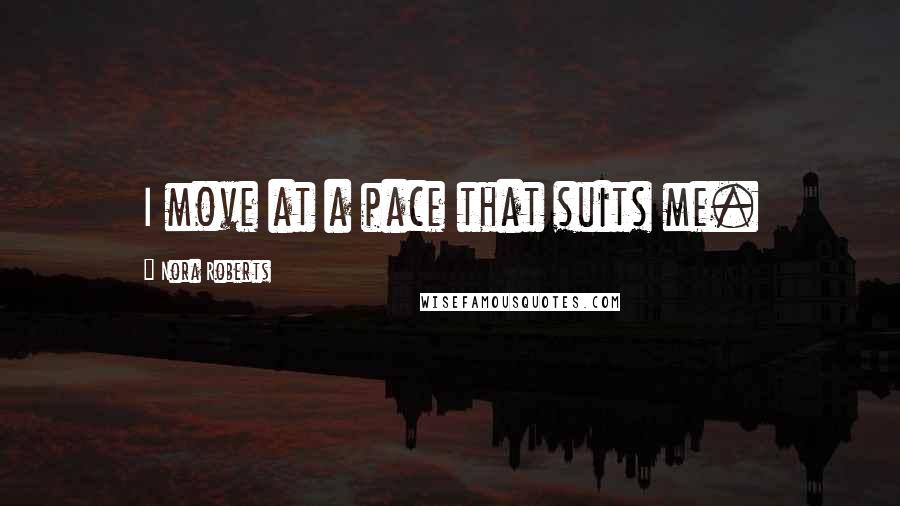 Nora Roberts Quotes: I move at a pace that suits me.