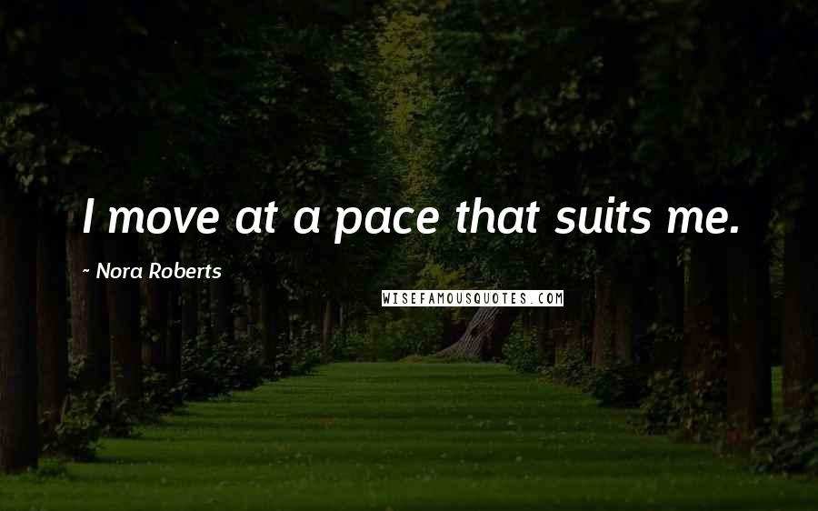 Nora Roberts Quotes: I move at a pace that suits me.