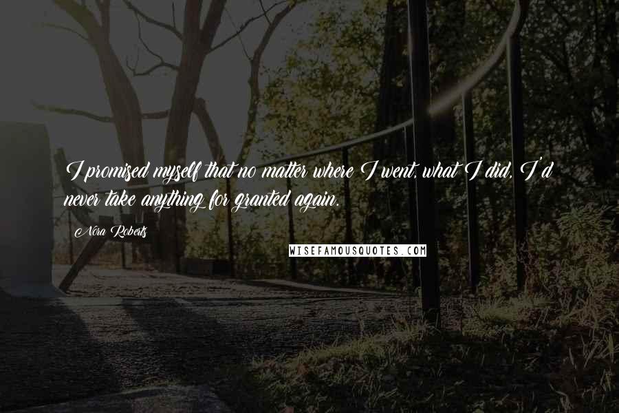 Nora Roberts Quotes: I promised myself that no matter where I went, what I did, I'd never take anything for granted again.