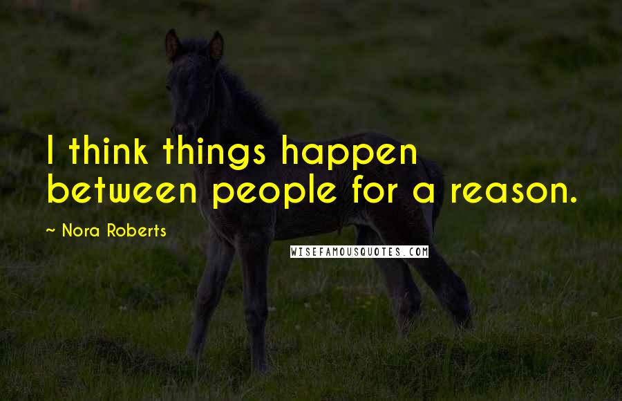 Nora Roberts Quotes: I think things happen between people for a reason.