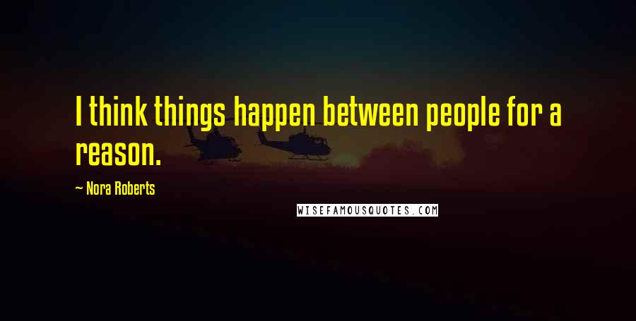 Nora Roberts Quotes: I think things happen between people for a reason.