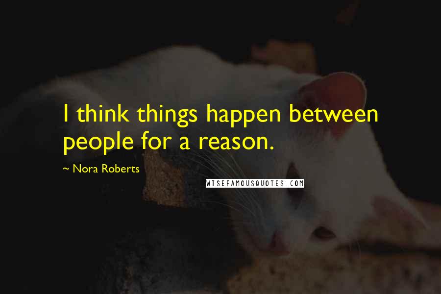 Nora Roberts Quotes: I think things happen between people for a reason.
