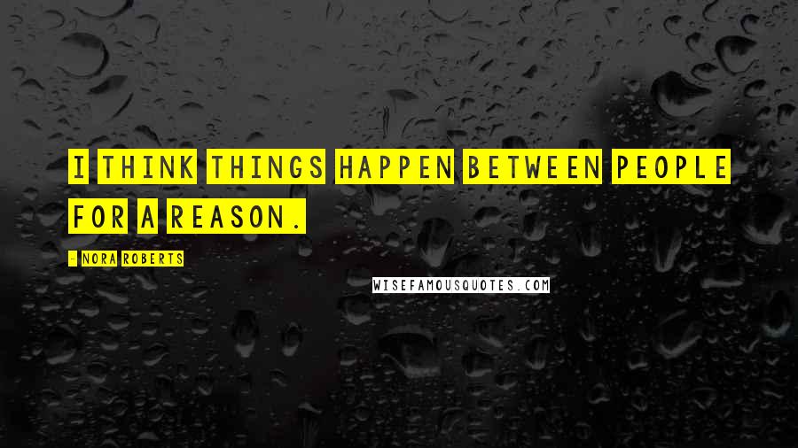 Nora Roberts Quotes: I think things happen between people for a reason.