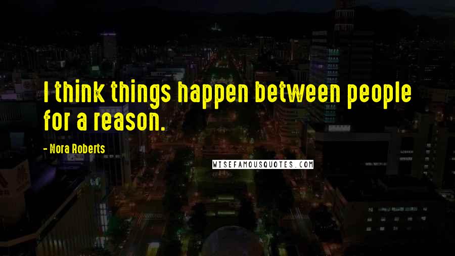 Nora Roberts Quotes: I think things happen between people for a reason.