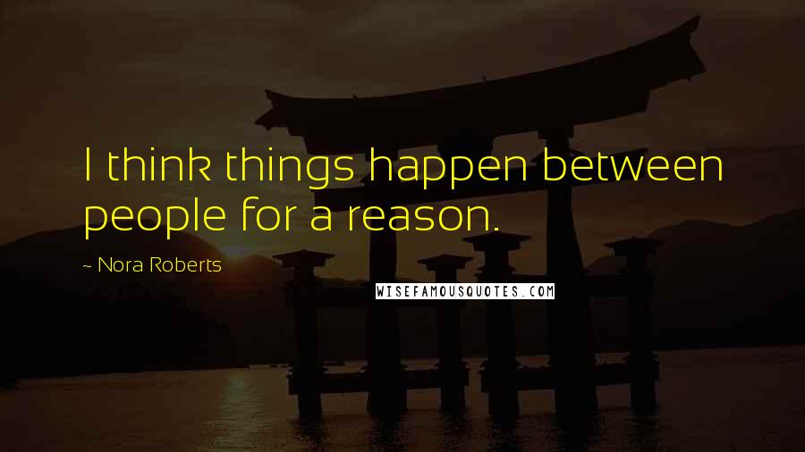 Nora Roberts Quotes: I think things happen between people for a reason.
