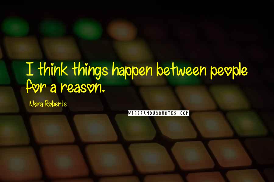 Nora Roberts Quotes: I think things happen between people for a reason.