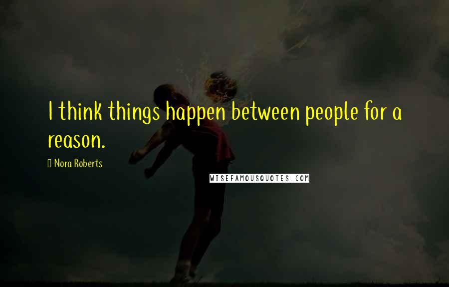 Nora Roberts Quotes: I think things happen between people for a reason.
