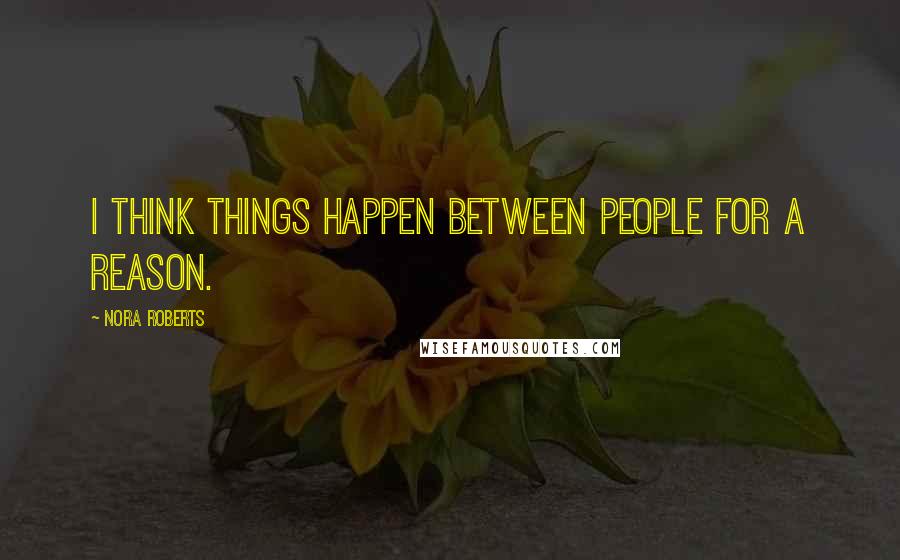 Nora Roberts Quotes: I think things happen between people for a reason.