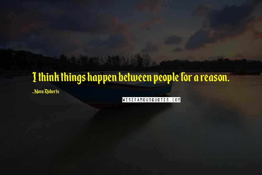 Nora Roberts Quotes: I think things happen between people for a reason.