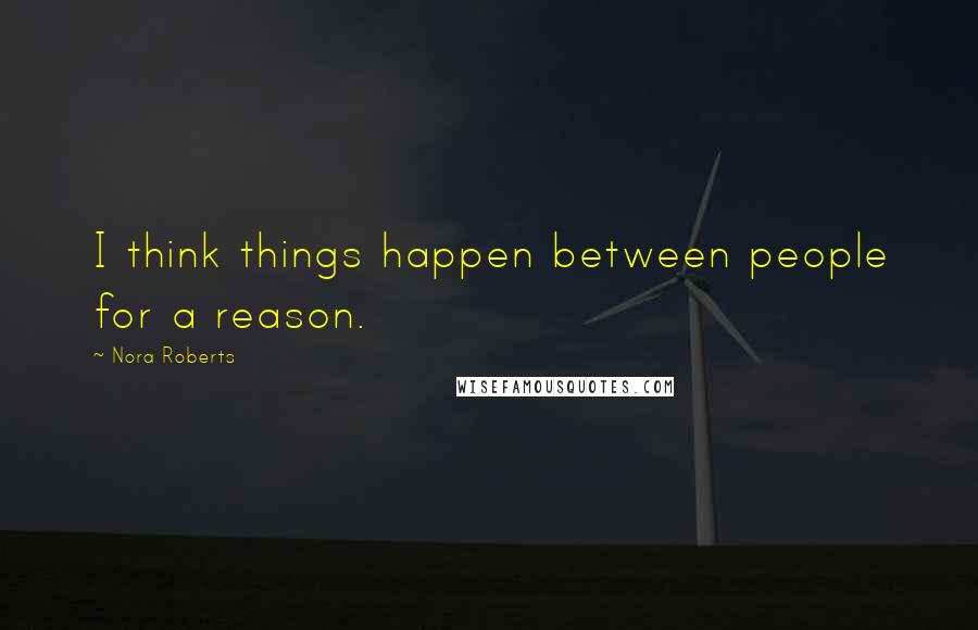 Nora Roberts Quotes: I think things happen between people for a reason.