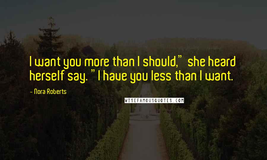 Nora Roberts Quotes: I want you more than I should," she heard herself say. "I have you less than I want.