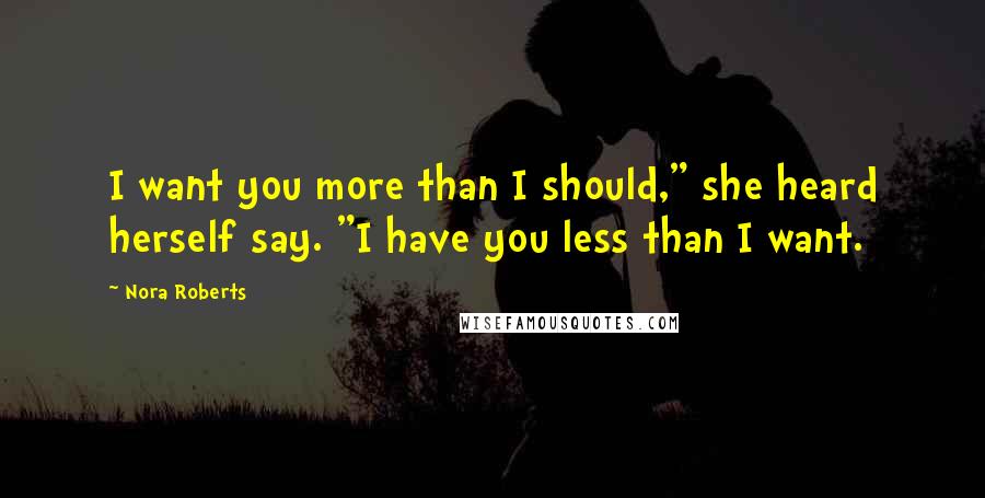 Nora Roberts Quotes: I want you more than I should," she heard herself say. "I have you less than I want.
